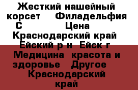 Жесткий нашейный корсет ,, Филадельфия С - Spn ,, › Цена ­ 500 - Краснодарский край, Ейский р-н, Ейск г. Медицина, красота и здоровье » Другое   . Краснодарский край